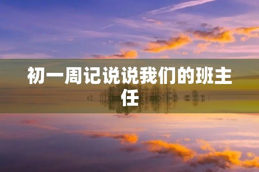 初一周记说说我们的班主任 初一周记说说我们的班主任