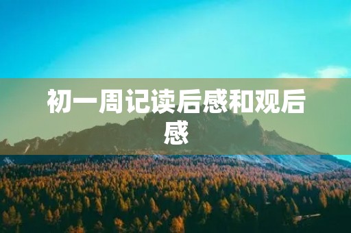 初一周记读后感和观后感 初一周记读后感和观后感