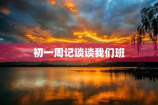 初一周记谈谈我们班 初一周记谈谈我们班