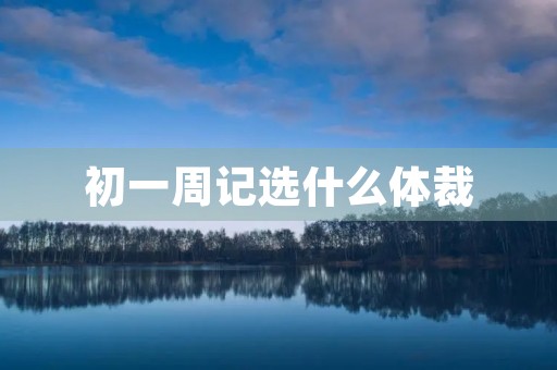 初一周记选什么体裁