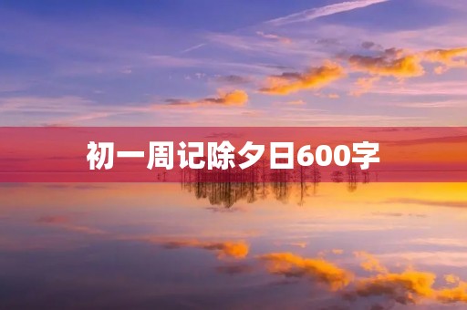 初一周记除夕日600字 初一周记除夕日600字