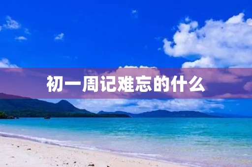 初一周记难忘的什么 初一周记难忘的什么