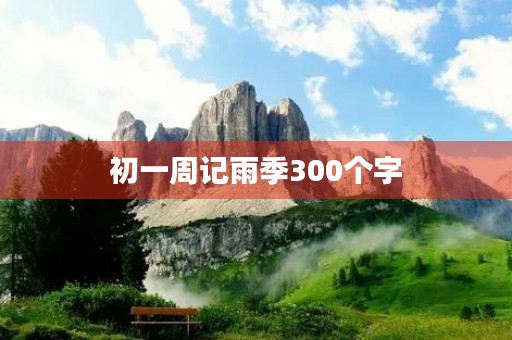 初一周记雨季300个字 初一周记雨季300个字