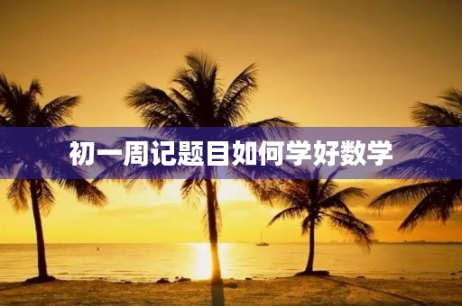 初一周记题目如何学好数学