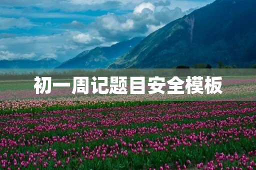 初一周记题目安全模板 初一周记题目安全模板