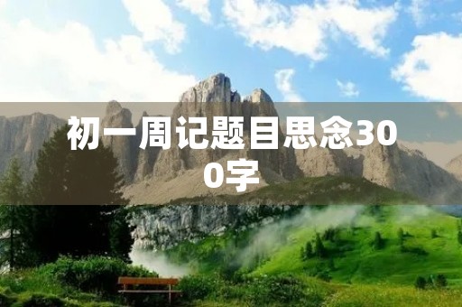 初一周记题目思念300字 初一周记题目思念300字