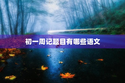 初一周记题目有哪些语文 初一周记题目有哪些语文