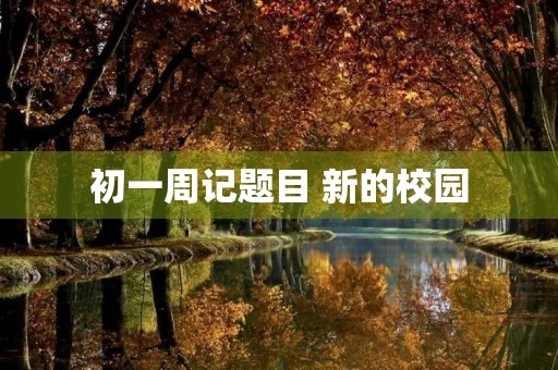 初一周记题目 新的校园 初一周记题目 新的校园