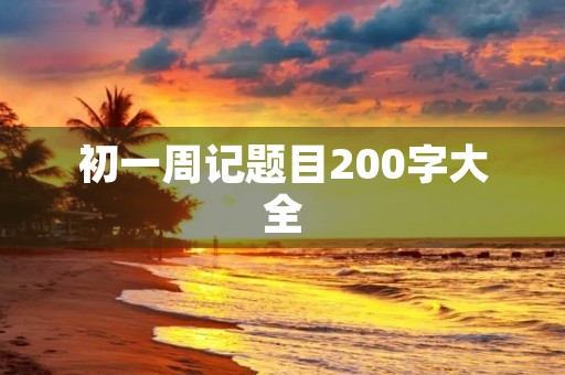 初一周记题目200字大全 初一周记题目200字大全