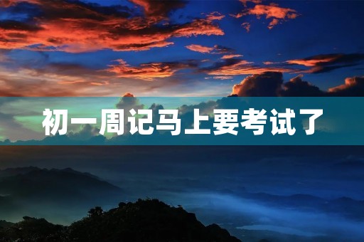 初一周记马上要考试了 初一周记马上要考试了