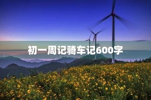 初一周记骑车记600字 初一周记骑车记600字