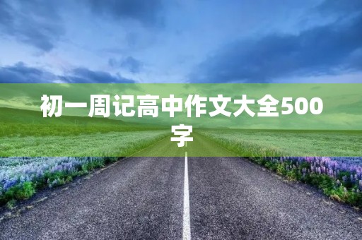 初一周记高中作文大全500字 初一周记高中作文大全500字