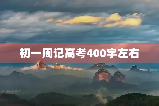 初一周记高考400字左右 初一周记高考400字左右
