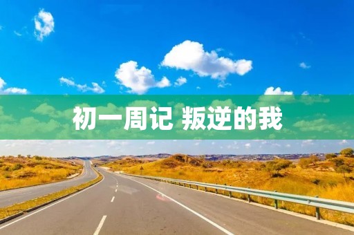 初一周记 叛逆的我 初一周记 叛逆的我
