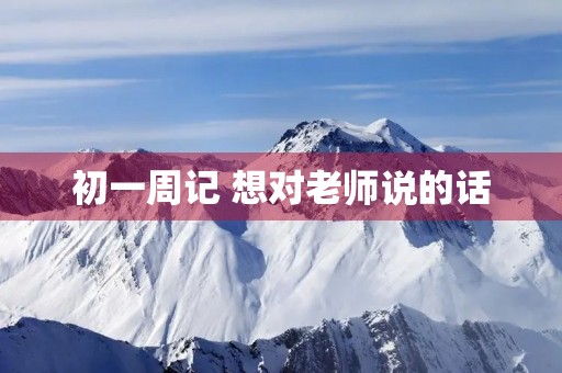 初一周记 想对老师说的话