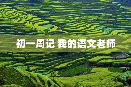 初一周记 我的语文老师 初一周记 我的语文老师