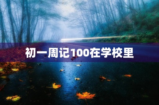 初一周记100在学校里 初一周记100在学校里
