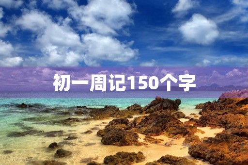 初一周记150个字 初一周记150个字