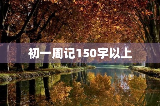 初一周记150字以上 初一周记150字以上