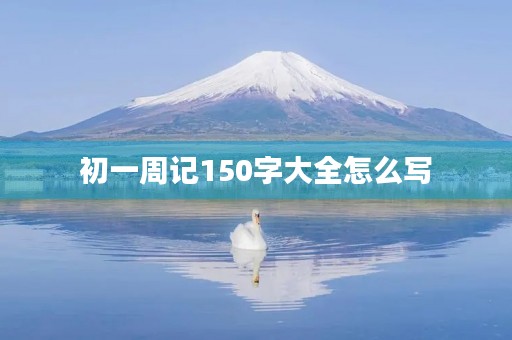 初一周记150字大全怎么写 初一周记150字大全怎么写