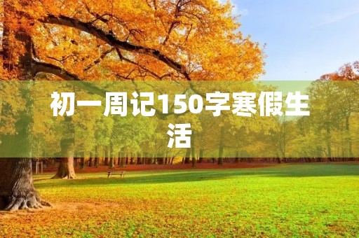 初一周记150字寒假生活 初一周记150字寒假生活