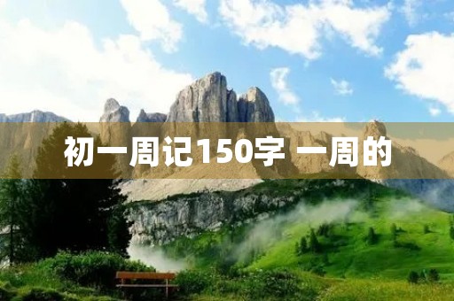 初一周记150字 一周的 初一周记150字 一周的