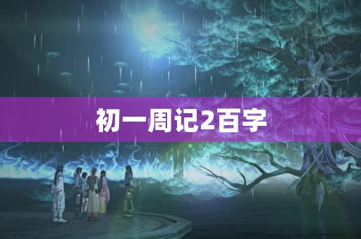 初一周记2百字 初一周记2百字