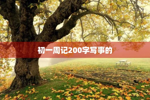 初一周记200字写事的 初一周记200字写事的