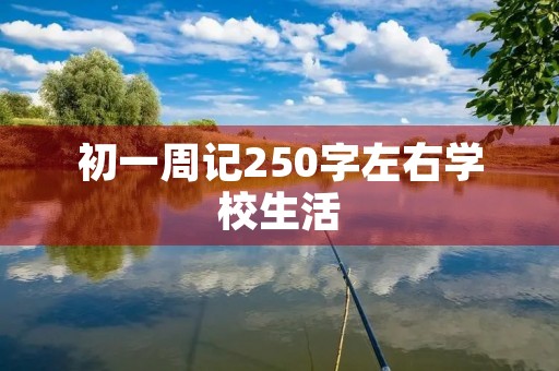 初一周记250字左右学校生活 初一周记250字左右学校生活