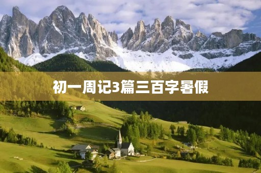 初一周记3篇三百字暑假 初一周记3篇三百字暑假