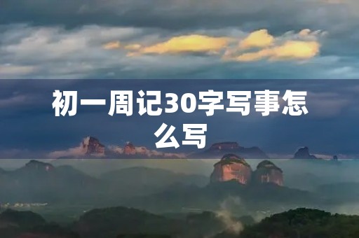 初一周记30字写事怎么写 初一周记30字写事怎么写