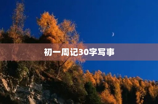 初一周记30字写事 初一周记30字写事