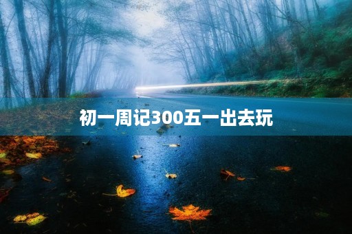 初一周记300五一出去玩