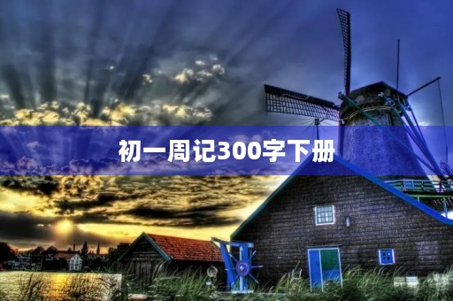 初一周记300字下册 初一周记300字下册