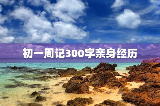 初一周记300字亲身经历 初一周记300字亲身经历