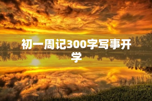 初一周记300字写事开学 初一周记300字写事开学