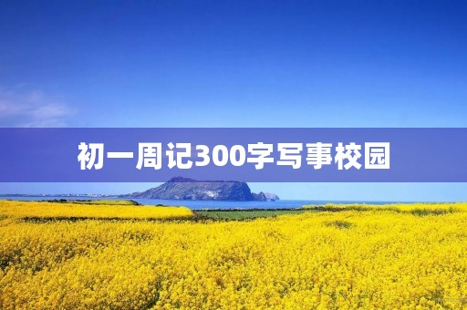 初一周记300字写事校园 初一周记300字写事校园