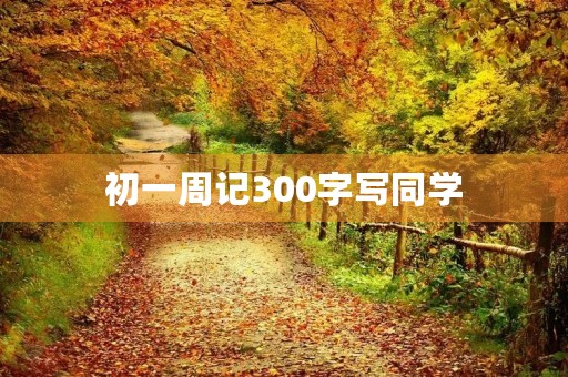 初一周记300字写同学