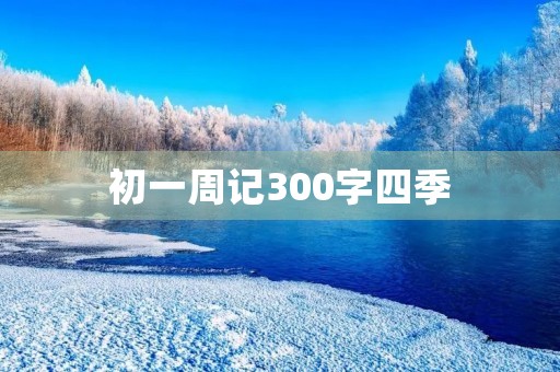 初一周记300字四季 初一周记300字四季