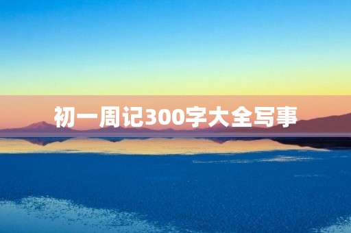 初一周记300字大全写事