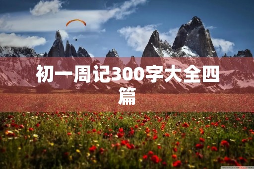初一周记300字大全四篇