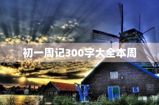 初一周记300字大全本周 初一周记300字大全本周