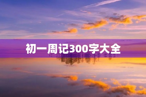 初一周记300字大全 初一周记300字大全