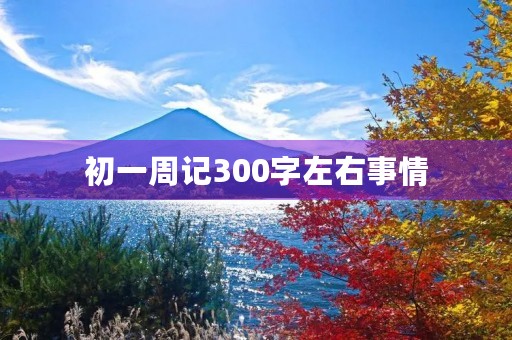 初一周记300字左右事情 初一周记300字左右事情