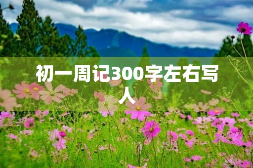 初一周记300字左右写人