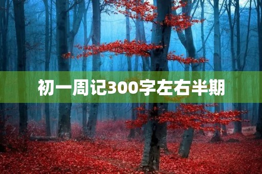 初一周记300字左右半期 初一周记300字左右半期