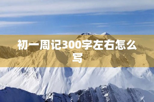 初一周记300字左右怎么写