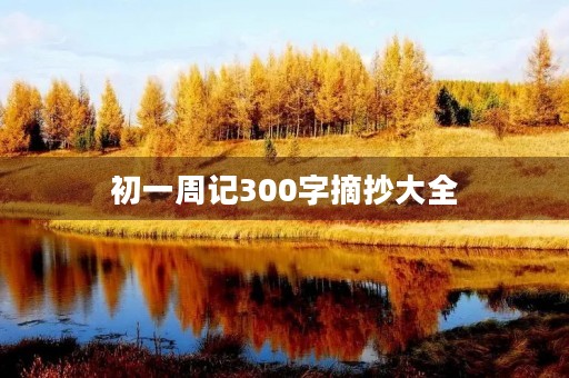 初一周记300字摘抄大全 初一周记300字摘抄大全
