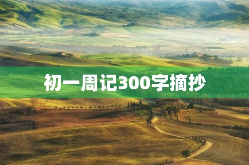 初一周记300字摘抄 初一周记300字摘抄