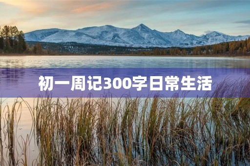 初一周记300字日常生活 初一周记300字日常生活